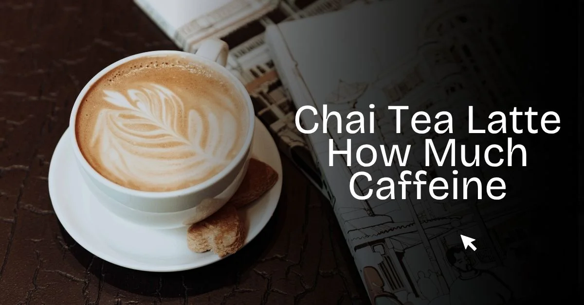 Chai Tea Latte How Much Caffeine
